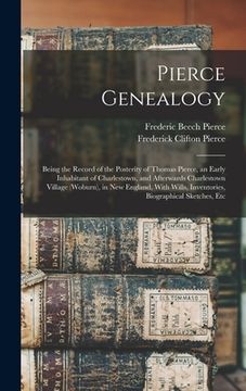 portada Pierce Genealogy: Being the Record of the Posterity of Thomas Pierce, an Early Inhabitant of Charlestown, and Afterwards Charlestown Vil (en Inglés)