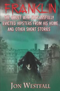 portada Franklin: The Ghost Who Successfully Evicted Hipsters From His Home And Other Short Stories (in English)