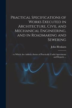 portada Practical Specifications of Works Executed in Architecture, Civil and Mechanical Engineering, and in Roadmaking and Sewering;: to Which Are Added a Se (en Inglés)