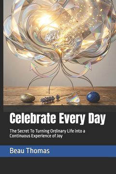 Celebrate Every Day. The Secret To Turning Ordinary Life into a Continuous Experience of Joy (en Inglés)