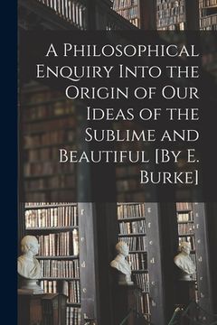 portada A Philosophical Enquiry Into the Origin of Our Ideas of the Sublime and Beautiful [By E. Burke]