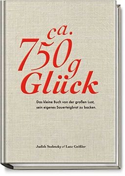 portada Zirka 750 g Glück - das Kleine Buch Über die Große Lust Sein Eigenes Sauerteigbrot zu Backen (in German)