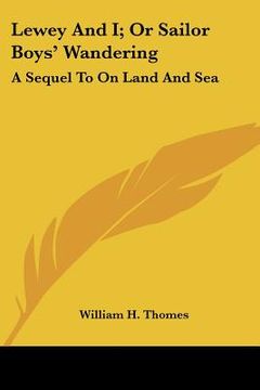 portada lewey and i; or sailor boys' wandering: a sequel to on land and sea (en Inglés)