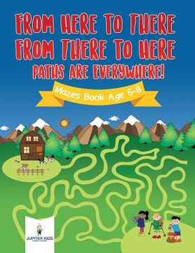 portada From Here to There, From There to Here, Paths Are Everywhere! Mazes Book Age 6-8 (en Inglés)