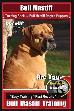 portada Bull Mastiff Training Book for Dogs & Puppies By BoneUP DOG Training: Are You Ready to Bone Up? Easy Training * Fast Results Bull Mastiff Training (en Inglés)