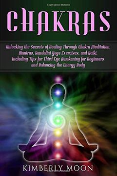 portada Chakras: Unlocking the Secrets of Healing Through Chakra Meditation, Mantras, Kundalini Yoga Exercises, and Reiki, Including Tips for Third eye Awakening for Beginners and Balancing the Energy Body (en Inglés)