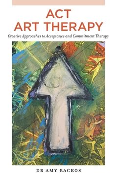 portada ACT Art Therapy: Creative Approaches to Acceptance and Commitment Therapy (en Inglés)