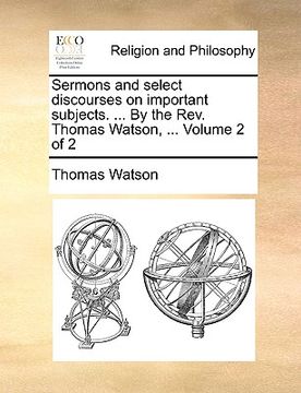 portada sermons and select discourses on important subjects. ... by the rev. thomas watson, ... volume 2 of 2 (en Inglés)