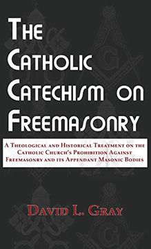 portada The Catholic Catechism on Freemasonry: A Theological and Historical Treatment on the Catholic Church's Prohibition Against Freemasonry and its Appendant Masonic Bodies (en Inglés)