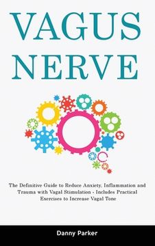 portada Vagus Nerve: The Definitive Guide to Reduce Anxiety, Inflammation and Trauma with Vagal Stimulation - Includes Practical Exercises (en Inglés)