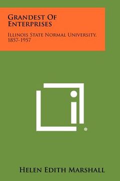 portada grandest of enterprises: illinois state normal university, 1857-1957 (en Inglés)