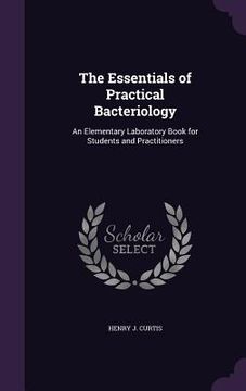 portada The Essentials of Practical Bacteriology: An Elementary Laboratory Book for Students and Practitioners (en Inglés)