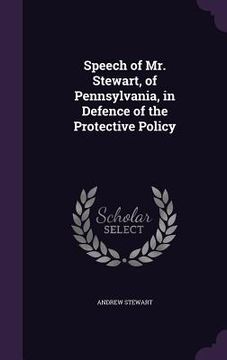 portada Speech of Mr. Stewart, of Pennsylvania, in Defence of the Protective Policy (en Inglés)