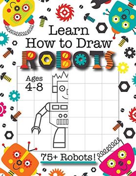 portada Learn how to Draw Robots: (Ages 4-8) Finish the Picture Robot Drawing Grid Activity Book for Kids With 75+ Unique Robot Drawings (How to Draw Book) (en Inglés)