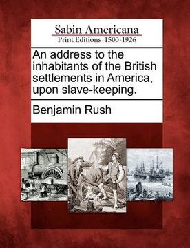 portada an address to the inhabitants of the british settlements in america, upon slave-keeping. (en Inglés)