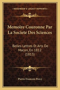 portada Memoire Couronne Par La Societe Des Sciences: Belles Lettres Et Arts De Macon, En 1812 (1813) (in French)