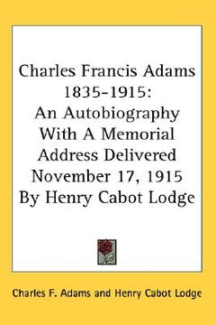 portada charles francis adams 1835-1915: an autobiography with a memorial address delivered november 17, 1915 by henry cabot lodge (en Inglés)