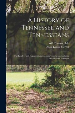portada A History of Tennessee and Tennesseans: The Leaders and Representative Men in Commerce, Industry and Modern Activities (en Inglés)