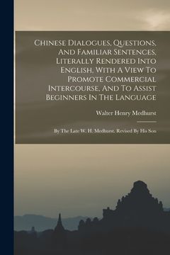 portada Chinese Dialogues, Questions, And Familiar Sentences, Literally Rendered Into English, With A View To Promote Commercial Intercourse, And To Assist Be (en Inglés)