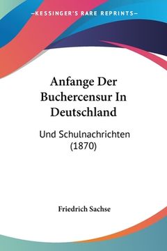 portada Anfange Der Buchercensur In Deutschland: Und Schulnachrichten (1870) (en Alemán)