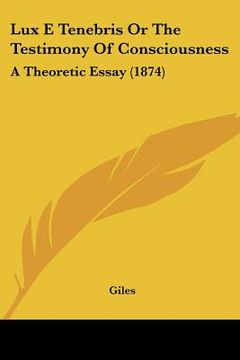 portada lux e tenebris or the testimony of consciousness: a theoretic essay (1874) (en Inglés)