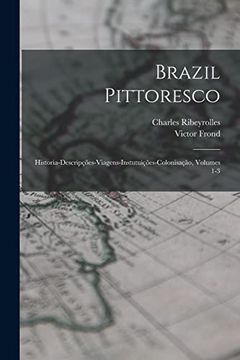 portada Brazil Pittoresco: Historia-Descripções-Viagens-Instutuições-Colonisação, Volumes 1-3 (en Portugués)
