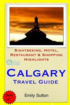 portada Calgary Travel Guide: Sightseeing, Hotel, Restaurant & Shopping Highlights (in English)