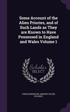 portada Some Account of the Alien Priories, and of Such Lands as They are Known to Have Possessed in England and Wales Volume 1 (en Inglés)