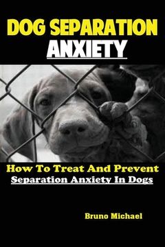 portada Dog Separation Anxiety: How To Treat And Prevent Separation Anxiety In Dogs (en Inglés)