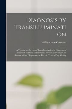 portada Diagnosis by Transillumination: a Treatise on the Use of Transillumination in Diagnosis of Infected Conditions of the Dental Process and Various Air S (en Inglés)