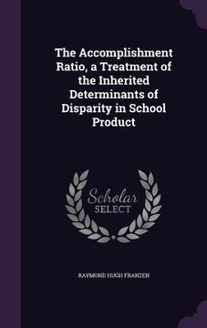 portada The Accomplishment Ratio, a Treatment of the Inherited Determinants of Disparity in School Product (in English)