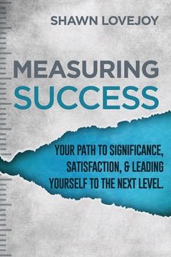 portada Measuring Success: Your Path To Significance, Satisfaction, & Leading Yourself To The Next Level. (in English)