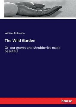 portada The Wild Garden: Or, our groves and shrubberies made beautiful