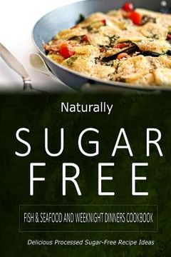 portada Naturally Sugar-Free - Fish & Seafood and Weeknight Dinners Cookbook: Delicious Sugar-Free and Diabetic-Friendly Recipes for the Health-Conscious (en Inglés)