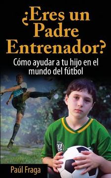 portada ¿eres Un Padre Entrenador?: Cómo Ayudar a Tu Hijo En El Mundo del Fútbol (in Spanish)