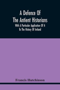 portada A Defence Of The Antient Historians: With A Particular Application Of It To The History Of Ireland (in English)