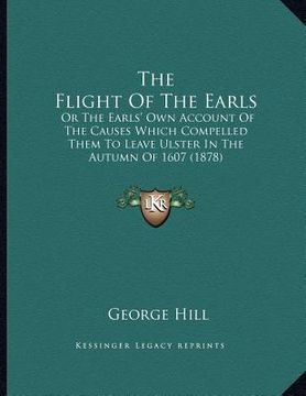 portada the flight of the earls: or the earls' own account of the causes which compelled them to leave ulster in the autumn of 1607 (1878) (in English)