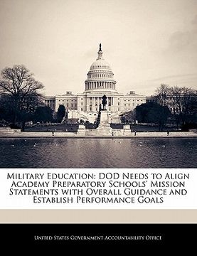 portada military education: dod needs to align academy preparatory schools' mission statements with overall guidance and establish performance goa (en Inglés)