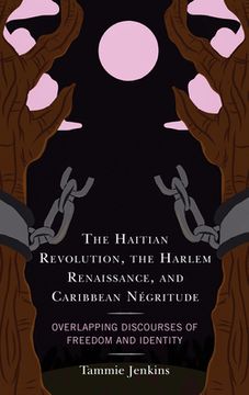 portada The Haitian Revolution, the Harlem Renaissance, and Caribbean Négritude: Overlapping Discourses of Freedom and Identity