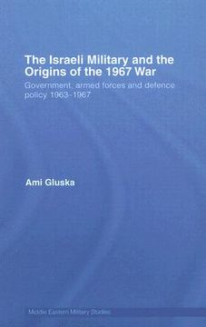portada the israeli military and the origins of the 1967 war: government, armed forces and defence policy, 1963-1967