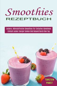 portada Smoothies Rezeptbuch: Einfach Lecker Energie Tanken und Gesund Durch den tag (Leckere, Nährstoffreiche Smoothies für Einfaches Abnehmen) (en Alemán)