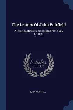 portada The Letters Of John Fairfield: A Representative In Congress From 1835 To 1837 (en Inglés)