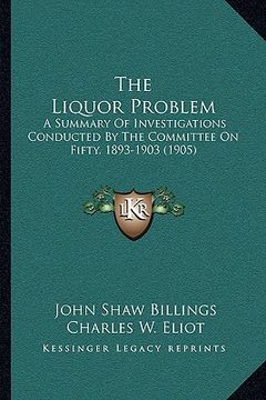 portada the liquor problem: a summary of investigations conducted by the committee on fifty, 1893-1903 (1905) (en Inglés)