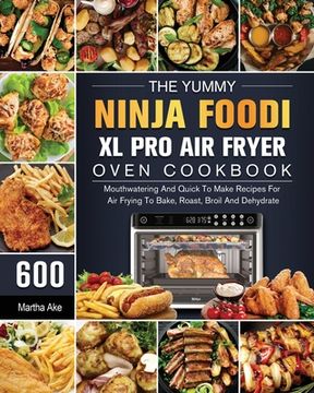 portada The Yummy Ninja Foodi XL Pro Air Fryer Oven Cookbook: 600 Mouthwatering And Quick To Make Recipes For Air Frying To Bake, Roast, Broil And Dehydrate (en Inglés)