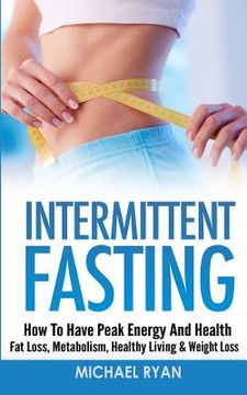 portada Intermittent Fasting: How To Have Peak Energy And Health - Fat Loss, Metabolism, Healthy Living & Weight Loss (in English)