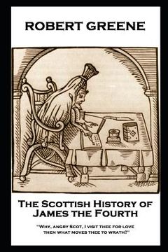 portada Robert Greene - The Scottish History of James the Fourth: Why, angry Scot, I visit thee for love; then what moves thee to wrath? (in English)
