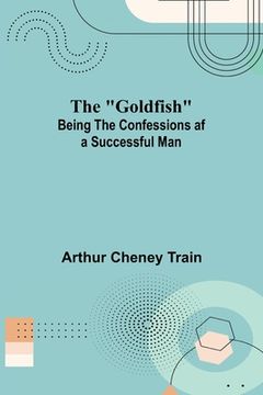 portada The Goldfish; Being the Confessions af a Successful Man (en Inglés)