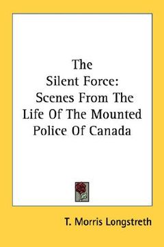 portada the silent force: scenes from the life of the mounted police of canada (en Inglés)