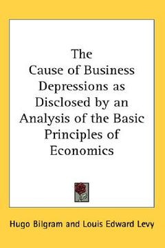 portada the cause of business depressions as disclosed by an analysis of the basic principles of economics (en Inglés)