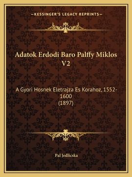 portada Adatok Erdodi Baro Palffy Miklos V2: A Gyori Hosnek Eletrajza Es Korahoz, 1552-1600 (1897) (en Húngaro)